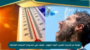 موجة حر شديدة تضرب البلاد اليوم.. تعرف على تحذيرات الأرصاد العاجلة